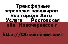 Трансферные перевозки пасажиров - Все города Авто » Услуги   . Ростовская обл.,Новочеркасск г.